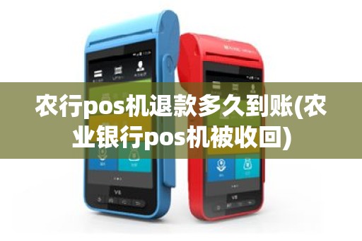 农行pos机退款多久到账(农业银行pos机被收回)