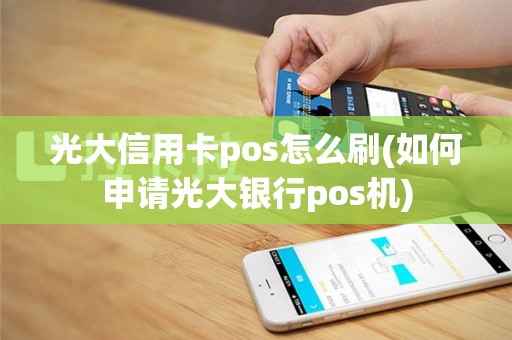 光大信用卡pos怎么刷(如何申请光大银行pos机)