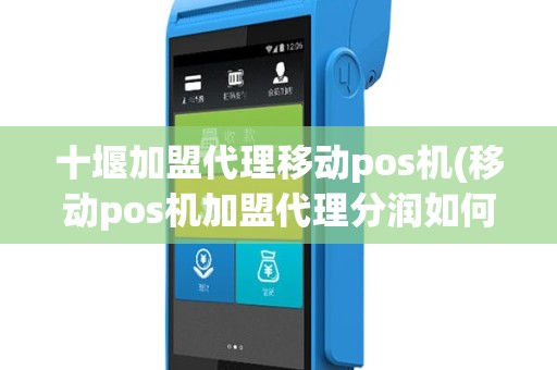 十堰加盟代理移动pos机(移动pos机加盟代理分润如何)