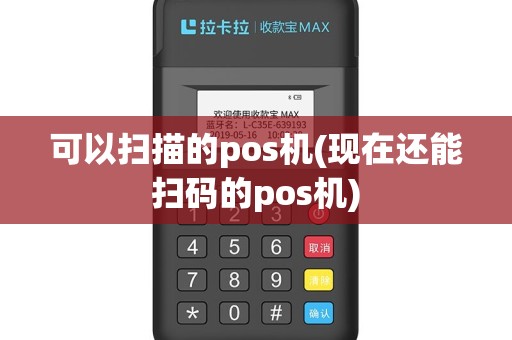 可以扫描的pos机(现在还能扫码的pos机)
