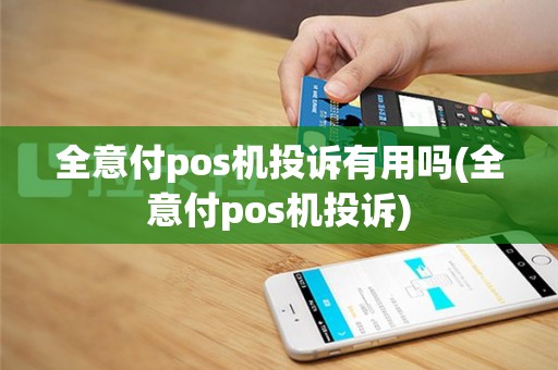 全意付pos机投诉有用吗(全意付pos机投诉)