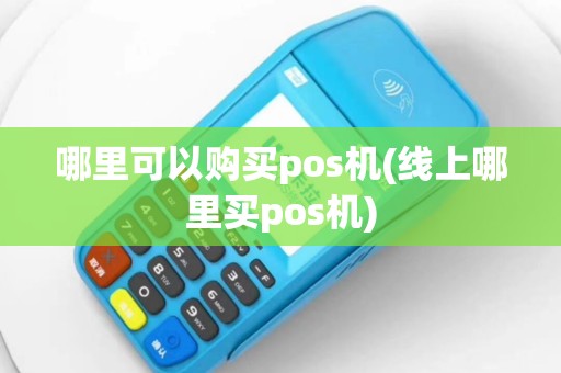 哪里可以购买pos机(线上哪里买pos机)