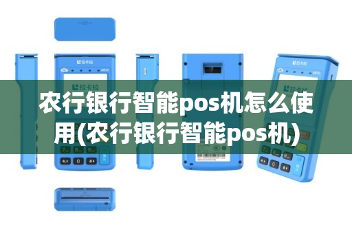农行银行智能pos机怎么使用(农行银行智能pos机)