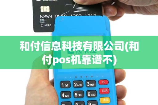 和付信息科技有限公司(和付pos机靠谱不)