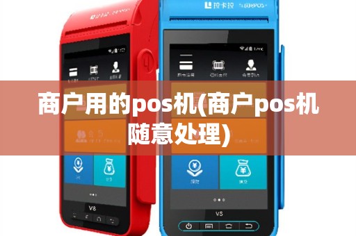 商户用的pos机(商户pos机随意处理)