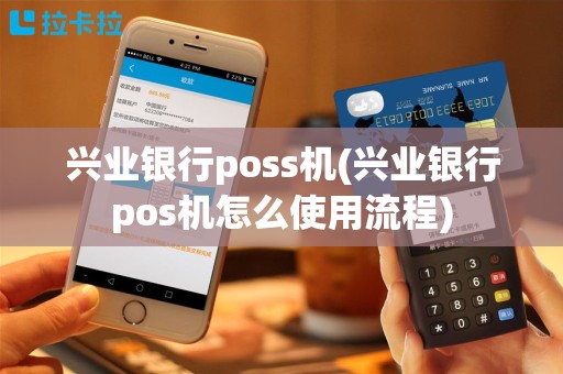 兴业银行poss机(兴业银行pos机怎么使用流程)