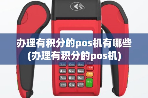 办理有积分的pos机有哪些(办理有积分的pos机)