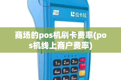 商场的pos机刷卡费率(pos机线上商户费率)