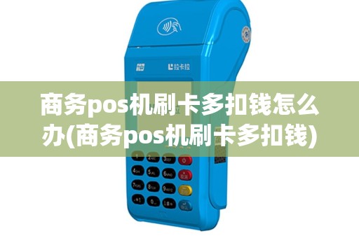 商务pos机刷卡多扣钱怎么办(商务pos机刷卡多扣钱)