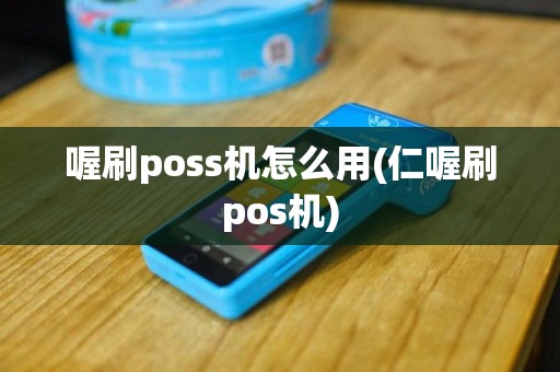 喔刷poss机怎么用(仁喔刷pos机)