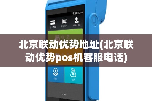 北京联动优势地址(北京联动优势pos机客服电话)