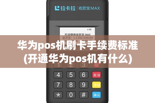 华为pos机刷卡手续费标准(开通华为pos机有什么)