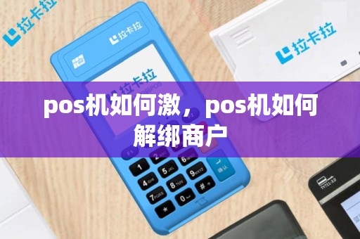 pos机如何激，pos机如何解绑商户