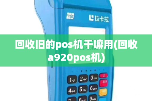 回收旧的pos机干嘛用(回收a920pos机)