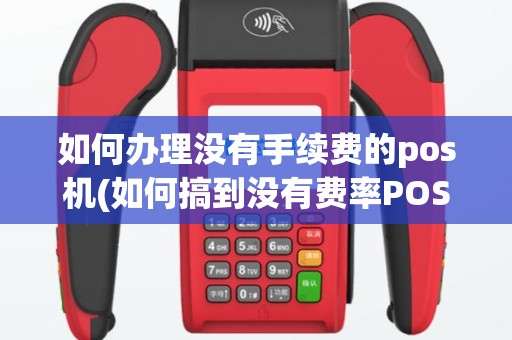 如何办理没有手续费的pos机(如何搞到没有费率POS机)