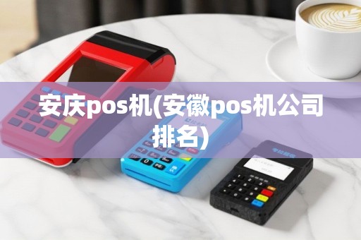 安庆pos机(安徽pos机公司排名)