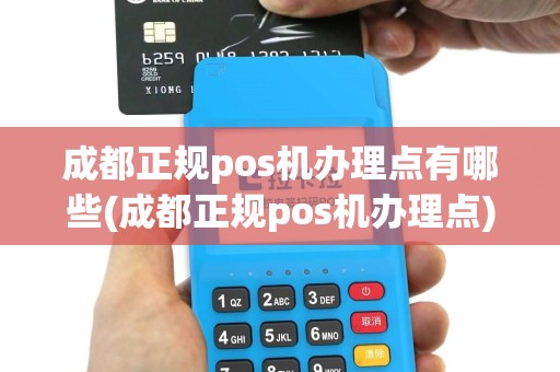 成都正规pos机办理点有哪些(成都正规pos机办理点)