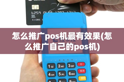 怎么推广pos机最有效果(怎么推广自己的pos机)