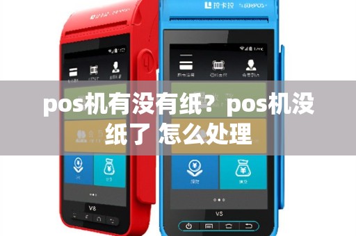 pos机有没有纸？pos机没纸了 怎么处理