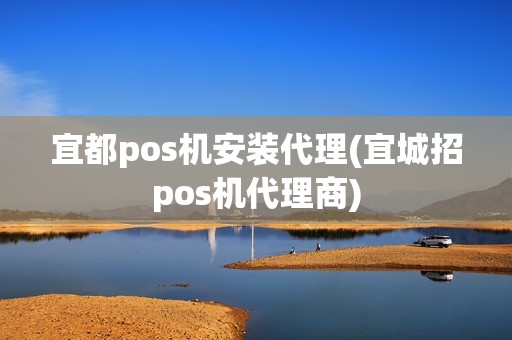 宜都pos机安装代理(宜城招pos机代理商)