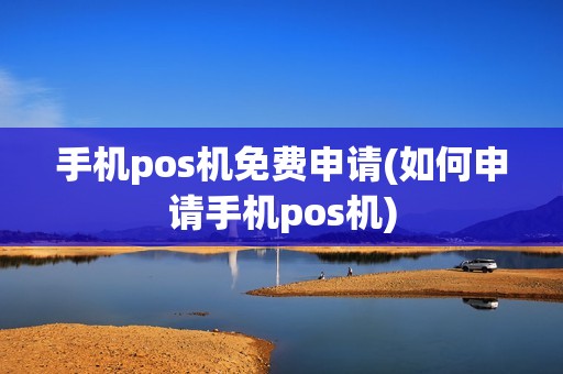 手机pos机免费申请(如何申请手机pos机)