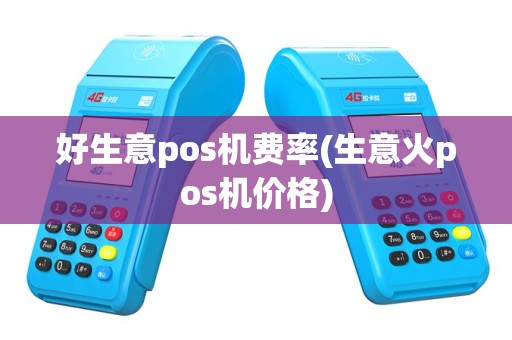 好生意pos机费率(生意火pos机价格)
