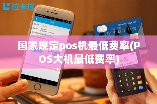 国家规定pos机最低费率(POS大机最低费率)