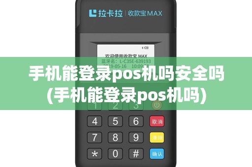手机能登录pos机吗安全吗(手机能登录pos机吗)