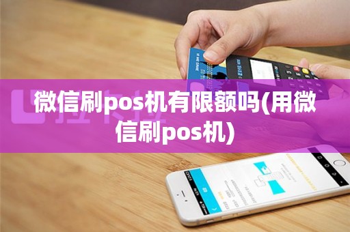 微信刷pos机有限额吗(用微信刷pos机)