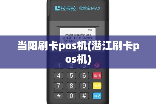 当阳刷卡pos机(潜江刷卡pos机)