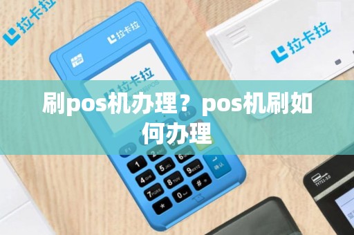 刷pos机办理？pos机刷如何办理