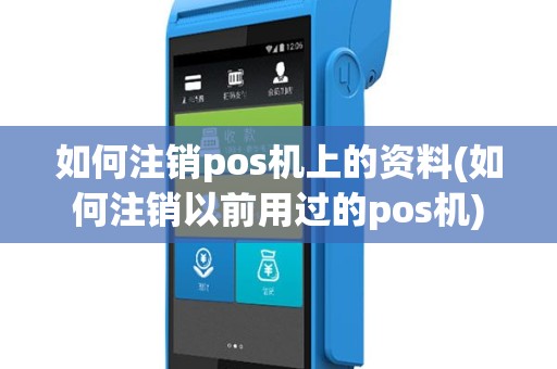 如何注销pos机上的资料(如何注销以前用过的pos机)