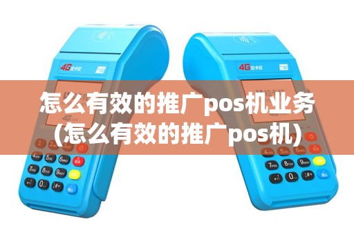 怎么有效的推广pos机业务(怎么有效的推广pos机)