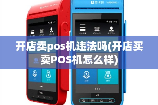 开店卖pos机违法吗(开店买卖POS机怎么样)
