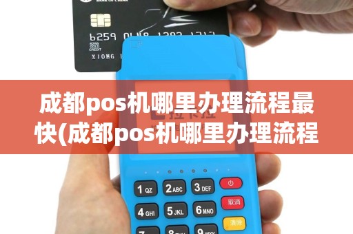 成都pos机哪里办理流程最快(成都pos机哪里办理流程)