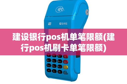 建设银行pos机单笔限额(建行pos机刷卡单笔限额)