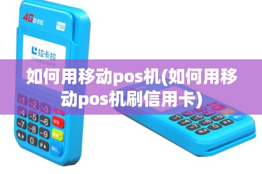 如何用移动pos机(如何用移动pos机刷信用卡)