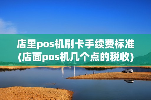 店里pos机刷卡手续费标准(店面pos机几个点的税收)