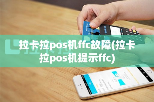 拉卡拉pos机ffc故障(拉卡拉pos机提示ffc)