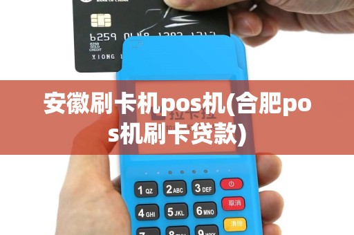 安徽刷卡机pos机(合肥pos机刷卡贷款)