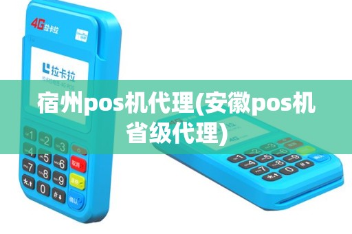 宿州pos机代理(安徽pos机省级代理)