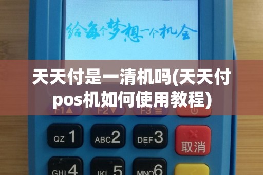 天天付是一清机吗(天天付pos机如何使用教程)