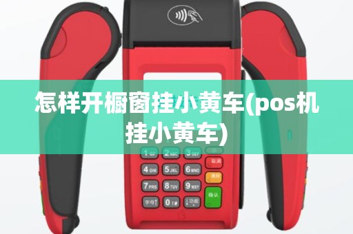 怎样开橱窗挂小黄车(pos机挂小黄车)