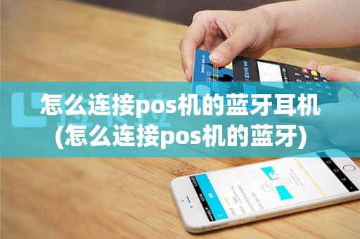 怎么连接pos机的蓝牙耳机(怎么连接pos机的蓝牙)