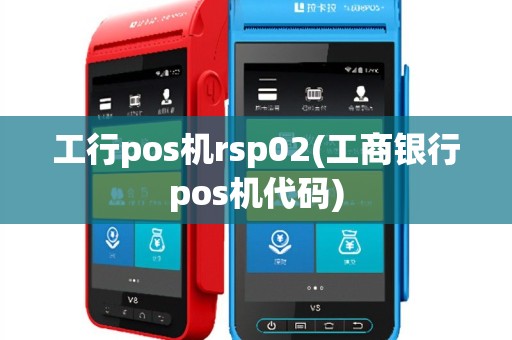 工行pos机rsp02(工商银行pos机代码)