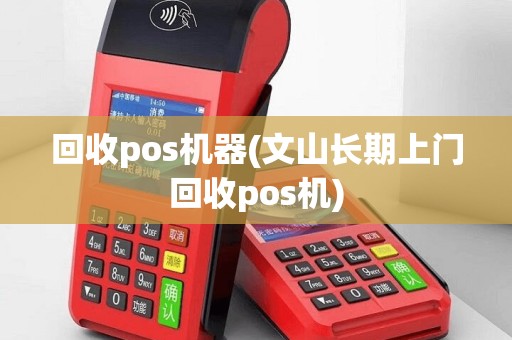 回收pos机器(文山长期上门回收pos机)
