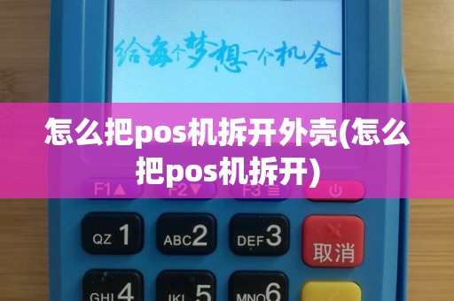 怎么把pos机拆开外壳(怎么把pos机拆开)