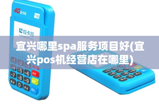 宜兴哪里spa服务项目好(宜兴pos机经营店在哪里)