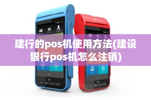 建行的pos机使用方法(建设银行pos机怎么注销)