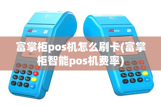 富掌柜pos机怎么刷卡(富掌柜智能pos机费率)